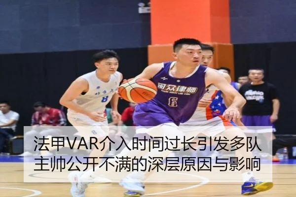 法甲VAR介入时间过长引发多队主帅公开不满的深层原因与影响